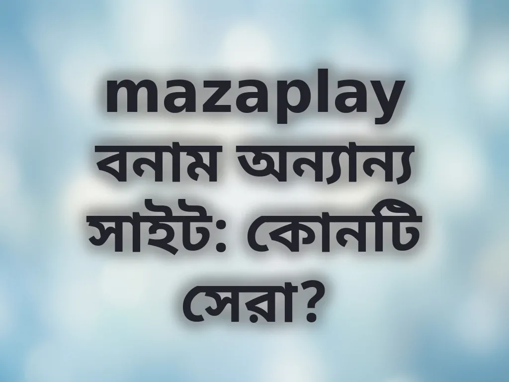 mazaplay বনাম অন্যান্য সাইট